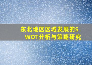 东北地区区域发展的SWOT分析与策略研究