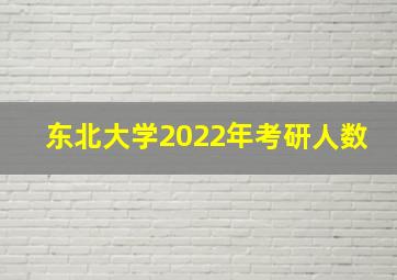 东北大学2022年考研人数