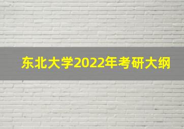 东北大学2022年考研大纲