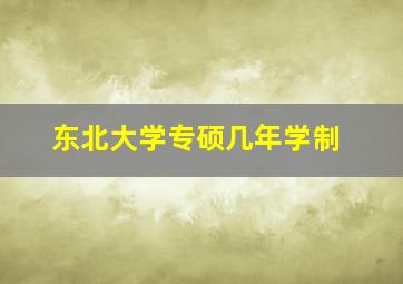 东北大学专硕几年学制