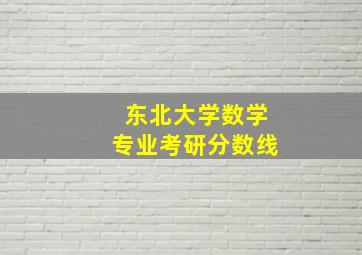 东北大学数学专业考研分数线