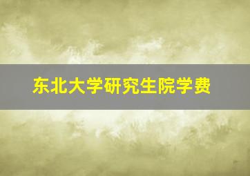 东北大学研究生院学费