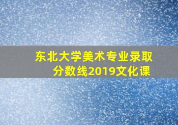 东北大学美术专业录取分数线2019文化课