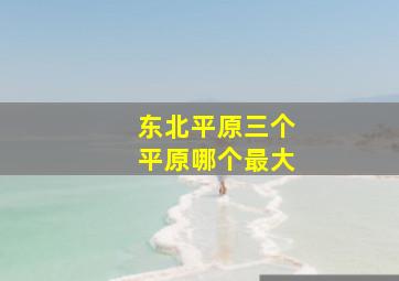 东北平原三个平原哪个最大