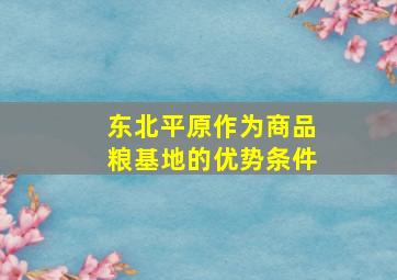 东北平原作为商品粮基地的优势条件