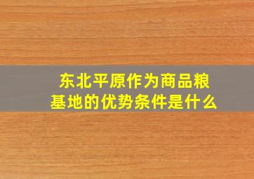 东北平原作为商品粮基地的优势条件是什么