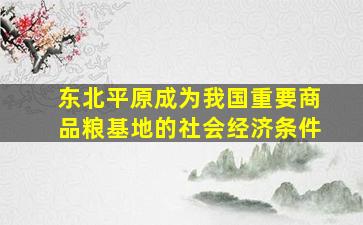 东北平原成为我国重要商品粮基地的社会经济条件