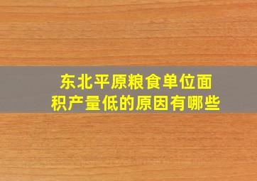 东北平原粮食单位面积产量低的原因有哪些