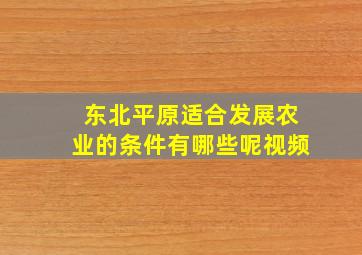 东北平原适合发展农业的条件有哪些呢视频