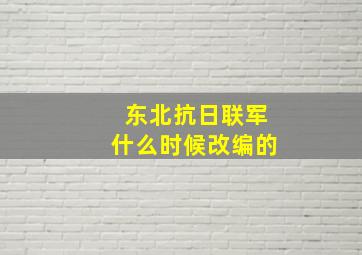 东北抗日联军什么时候改编的