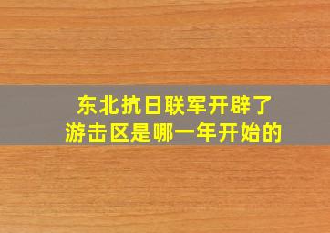 东北抗日联军开辟了游击区是哪一年开始的