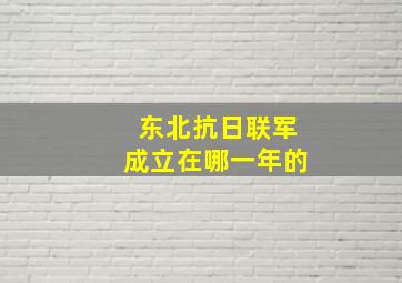 东北抗日联军成立在哪一年的