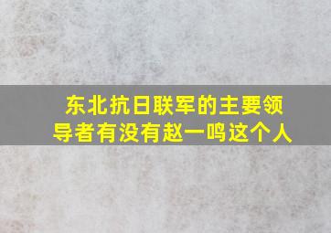 东北抗日联军的主要领导者有没有赵一鸣这个人