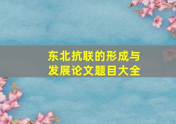 东北抗联的形成与发展论文题目大全