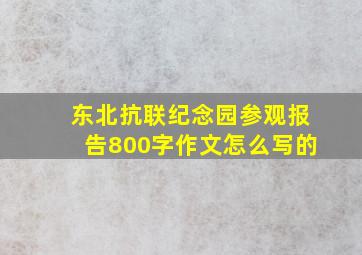 东北抗联纪念园参观报告800字作文怎么写的