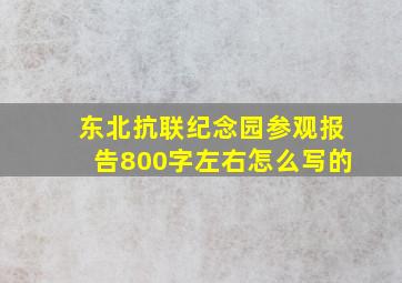 东北抗联纪念园参观报告800字左右怎么写的