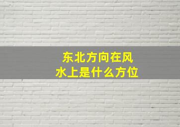 东北方向在风水上是什么方位