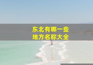 东北有哪一些地方名称大全