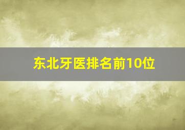 东北牙医排名前10位