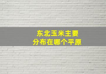 东北玉米主要分布在哪个平原