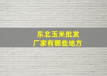 东北玉米批发厂家有哪些地方