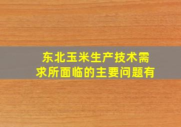 东北玉米生产技术需求所面临的主要问题有