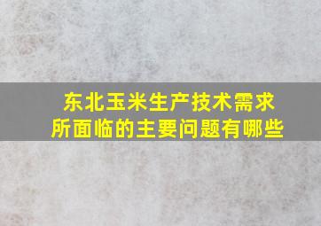 东北玉米生产技术需求所面临的主要问题有哪些