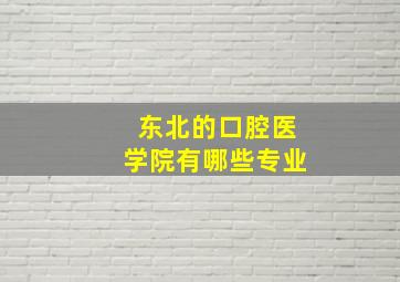 东北的口腔医学院有哪些专业