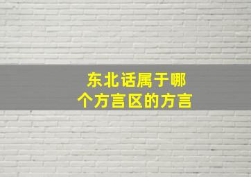 东北话属于哪个方言区的方言