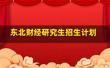 东北财经研究生招生计划