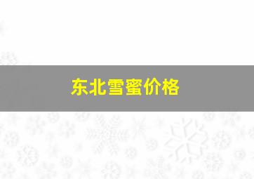 东北雪蜜价格