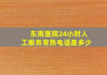 东南医院24小时人工服务常熟电话是多少