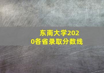 东南大学2020各省录取分数线