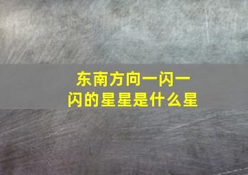 东南方向一闪一闪的星星是什么星