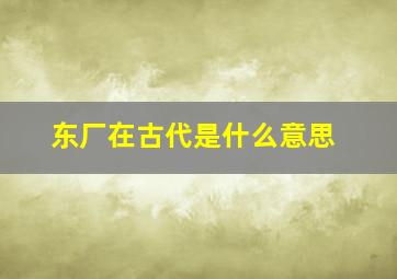 东厂在古代是什么意思