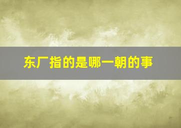 东厂指的是哪一朝的事