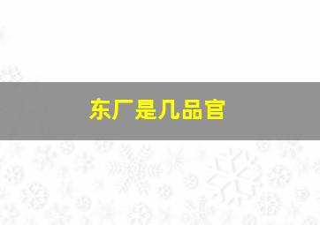 东厂是几品官