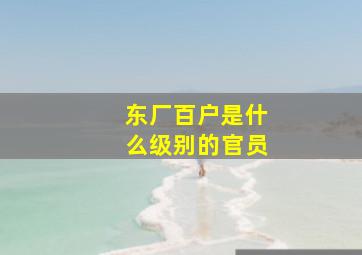 东厂百户是什么级别的官员