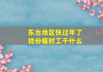 东台地区快过年了找份临时工干什么