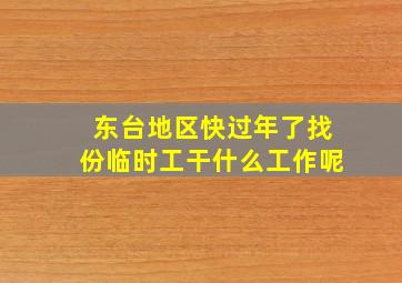 东台地区快过年了找份临时工干什么工作呢