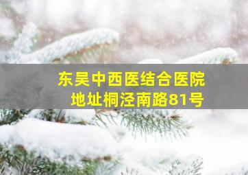 东吴中西医结合医院地址桐泾南路81号