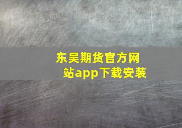 东吴期货官方网站app下载安装