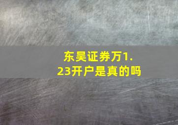 东吴证券万1.23开户是真的吗