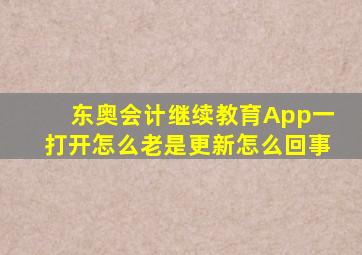 东奥会计继续教育App一打开怎么老是更新怎么回事