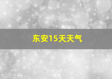 东安15天天气