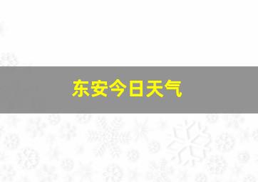 东安今日天气