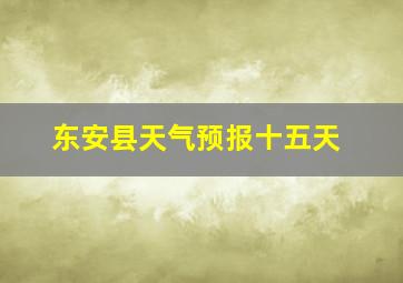 东安县天气预报十五天