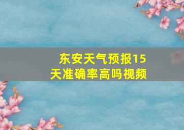 东安天气预报15天准确率高吗视频