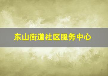 东山街道社区服务中心