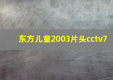 东方儿童2003片头cctv7